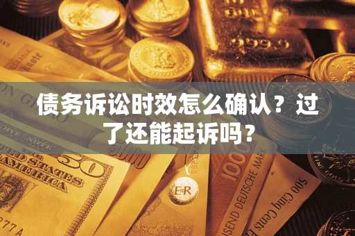 武汉债务诉讼时效怎么确认？过了还能起诉吗？