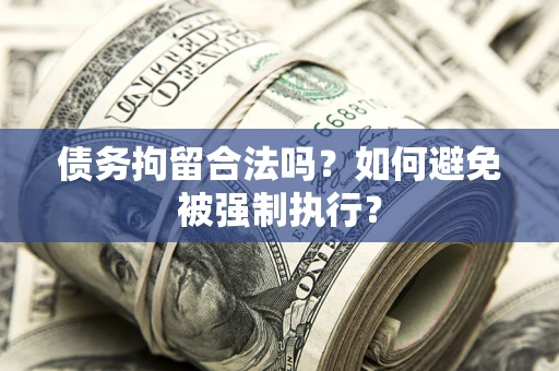 武汉债务拘留合法吗？如何避免被强制执行？