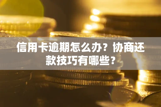 武汉信用卡逾期怎么办？协商还款技巧有哪些？
