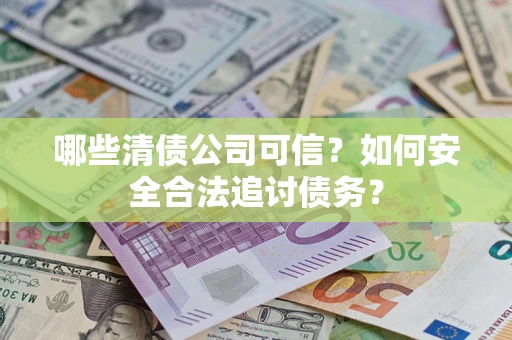 武汉哪些清债公司可信？如何安全合法追讨债务？