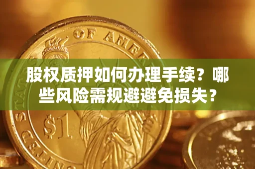 武汉股权质押如何办理手续？哪些风险需规避避免损失？
