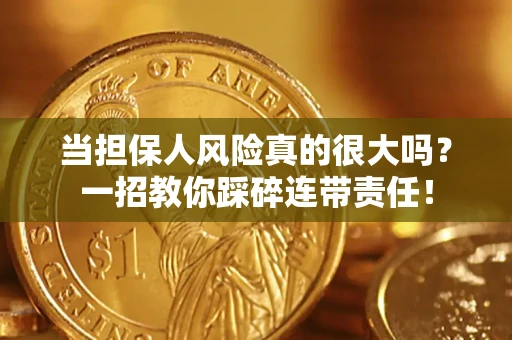 武汉当担保人风险真的很大吗？一招教你踩碎连带责任！