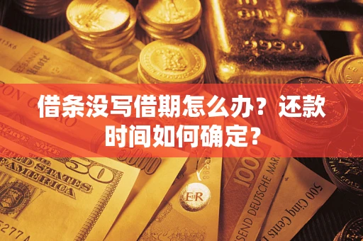 武汉借条没写借期怎么办？还款时间如何确定？