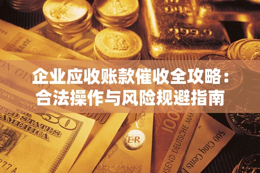 武汉企业应收账款催收全攻略：合法操作与风险规避指南