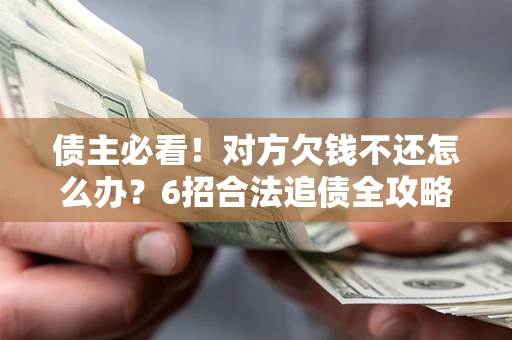 武汉债主必看！对方欠钱不还怎么办？6招合法追债全攻略
