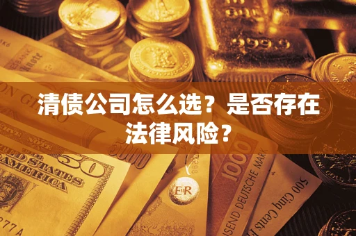 武汉清债公司怎么选？是否存在法律风险？