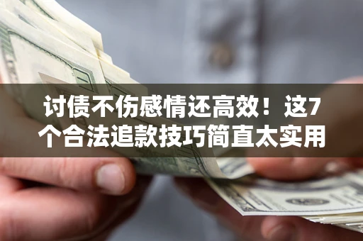 武汉讨债不伤感情还高效！这7个合法追款技巧简直太实用