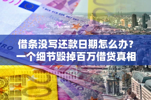 武汉借条没写还款日期怎么办？一个细节毁掉百万借贷真相