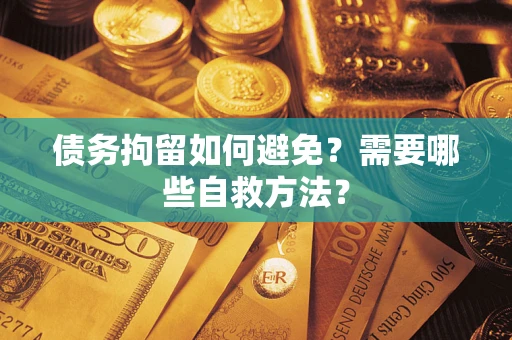 武汉债务拘留如何避免？需要哪些自救方法？