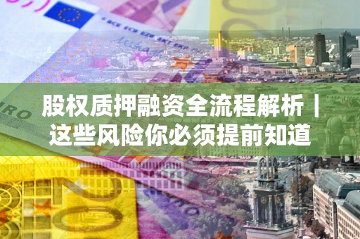 武汉股权质押融资全流程解析｜这些风险你必须提前知道