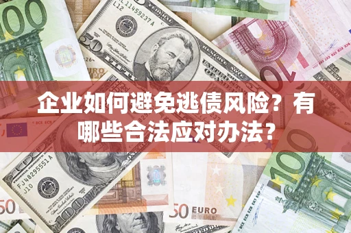武汉企业如何避免逃债风险？有哪些合法应对办法？