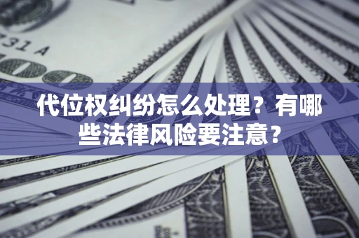武汉代位权纠纷怎么处理？有哪些法律风险要注意？