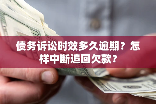 武汉债务诉讼时效多久逾期？怎样中断追回欠款？
