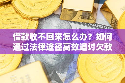 武汉借款收不回来怎么办？如何通过法律途径高效追讨欠款？