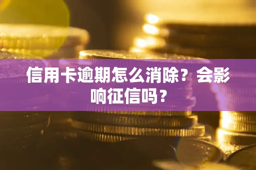 武汉信用卡逾期怎么消除？会影响征信吗？