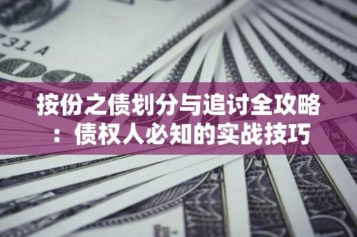 武汉按份之债划分与追讨全攻略：债权人必知的实战技巧