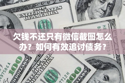 武汉欠钱不还只有微信截图怎么办？如何有效追讨债务？