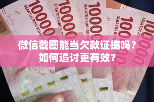 武汉微信截图能当欠款证据吗？如何追讨更有效？