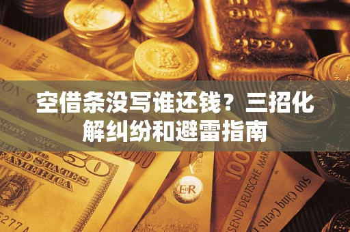 武汉空借条没写谁还钱？三招化解纠纷和避雷指南