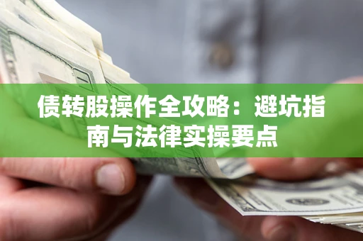 武汉债转股操作全攻略：避坑指南与法律实操要点