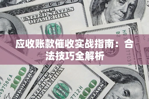 武汉应收账款催收实战指南：合法技巧全解析