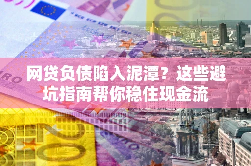 武汉网贷负债陷入泥潭？这些避坑指南帮你稳住现金流