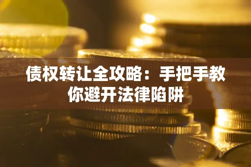 武汉债权转让全攻略：手把手教你避开法律陷阱