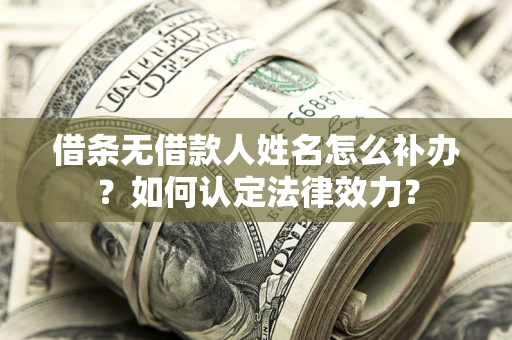 武汉借条无借款人姓名怎么补办？如何认定法律效力？