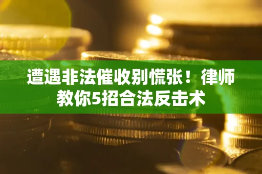 武汉遭遇非法催收别慌张！律师教你5招合法反击术