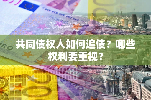 武汉共同债权人如何追债？哪些权利要重视？