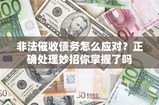 武汉非法催收债务怎么应对？正确处理妙招你掌握了吗