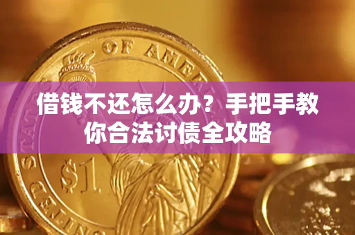 武汉借钱不还怎么办？手把手教你合法讨债全攻略