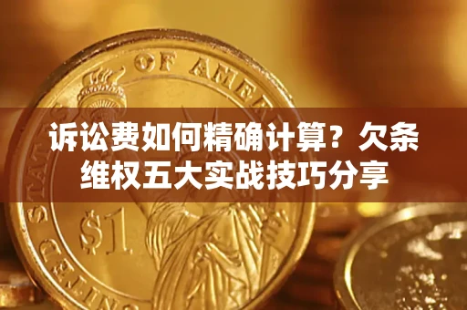 武汉诉讼费如何精确计算？欠条维权五大实战技巧分享