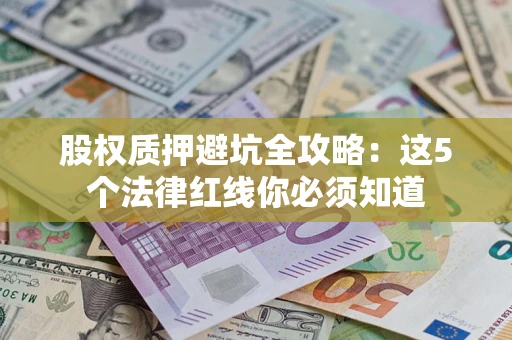 武汉股权质押避坑全攻略：这5个法律红线你必须知道