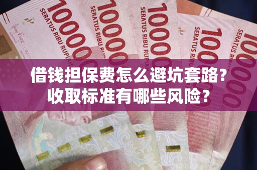 武汉借钱担保费怎么避坑套路？收取标准有哪些风险？