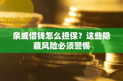 武汉亲戚借钱怎么担保？这些隐藏风险必须警惕