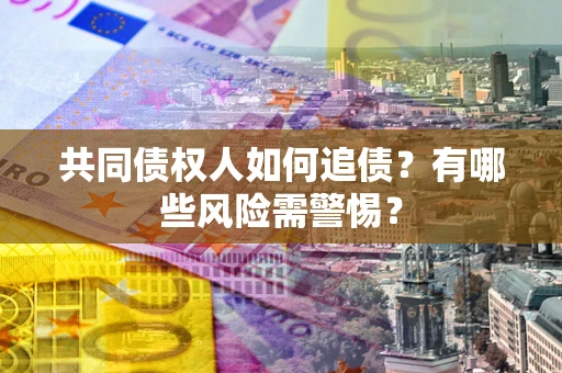 武汉共同债权人如何追债？有哪些风险需警惕？