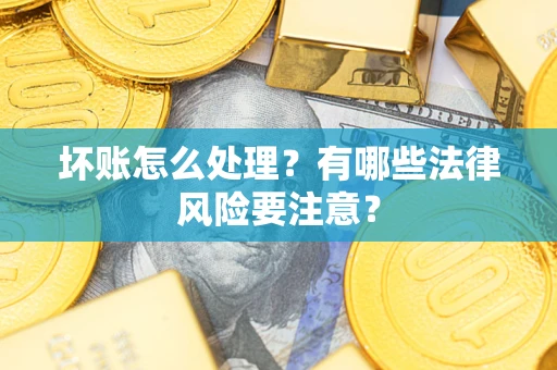 武汉坏账怎么处理？有哪些法律风险要注意？