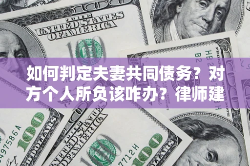 武汉如何判定夫妻共同债务？对方个人所负该咋办？律师建议