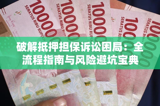 武汉破解抵押担保诉讼困局：全流程指南与风险避坑宝典