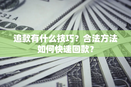 武汉追款有什么技巧？合法方法如何快速回款？
