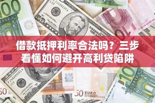 武汉借款抵押利率合法吗？三步看懂如何避开高利贷陷阱