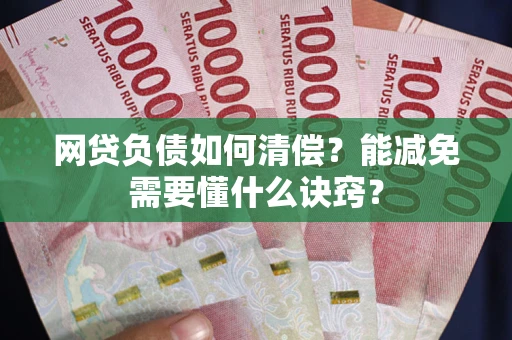 武汉网贷负债如何清偿？能减免需要懂什么诀窍？