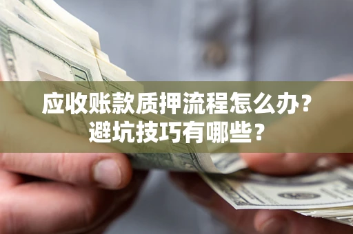 武汉应收账款质押流程怎么办？避坑技巧有哪些？