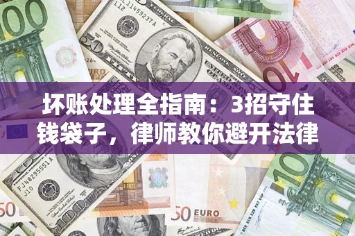 武汉坏账处理全指南：3招守住钱袋子，律师教你避开法律雷区