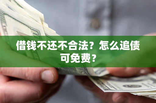 武汉借钱不还不合法？怎么追债可免费？