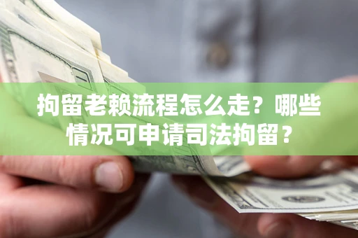 武汉拘留老赖流程怎么走?哪些情况可申请司法拘留? 武汉拘留老赖流程怎么走?哪些情况可申请司法拘留?
