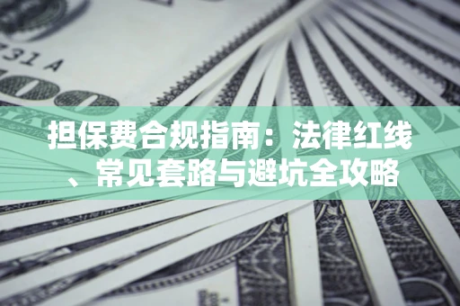武汉担保费合规指南：法律红线、常见套路与避坑全攻略