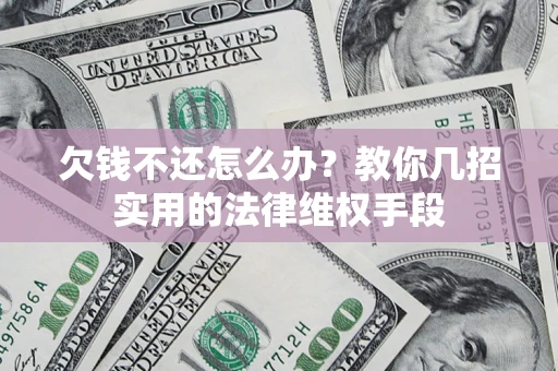 武汉欠钱不还怎么办？教你几招实用的法律维权手段