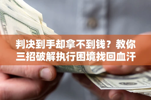 武汉判决到手却拿不到钱？教你三招破解执行困境找回血汗钱